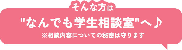 そんな方はなんでも学生相談室へ ※相談内容についての秘密は守ります