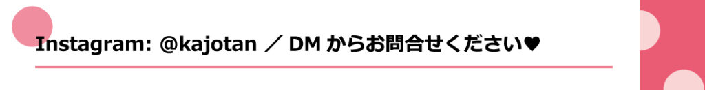 instagram:@kajotan
DMからお問い合わせください