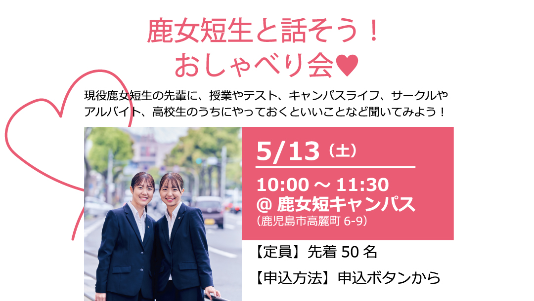 鹿女短生と話そう！おしゃべり会の
日程 5月13日土曜日、鹿女短キャンパス、
定員 先着50名、
申込方法は申込ボタンから